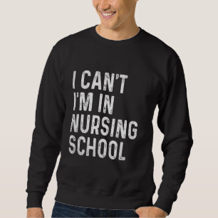 Funny I Can't I'm In Nursing School Student Nursin Sweatshirt