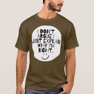 Funny I Don't Argue I Just Explain Why I'm Right  T-Shirt