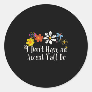 Funny I Don't Have An Accent Y'all Do Saying Flowe Classic Round Sticker
