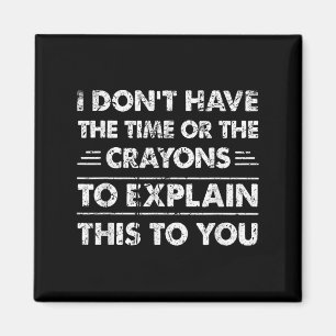 Funny I Dont Have The Time Or The Crayons Magnet