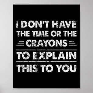 Funny I Dont Have The Time Or The Crayons Poster