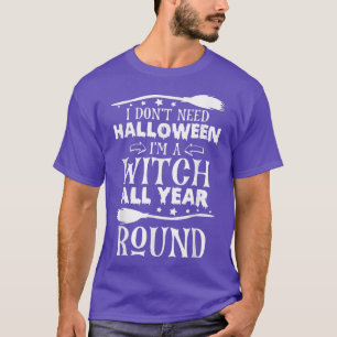 Funny I Don't Need Halloween I'm A Witch All Year T-Shirt
