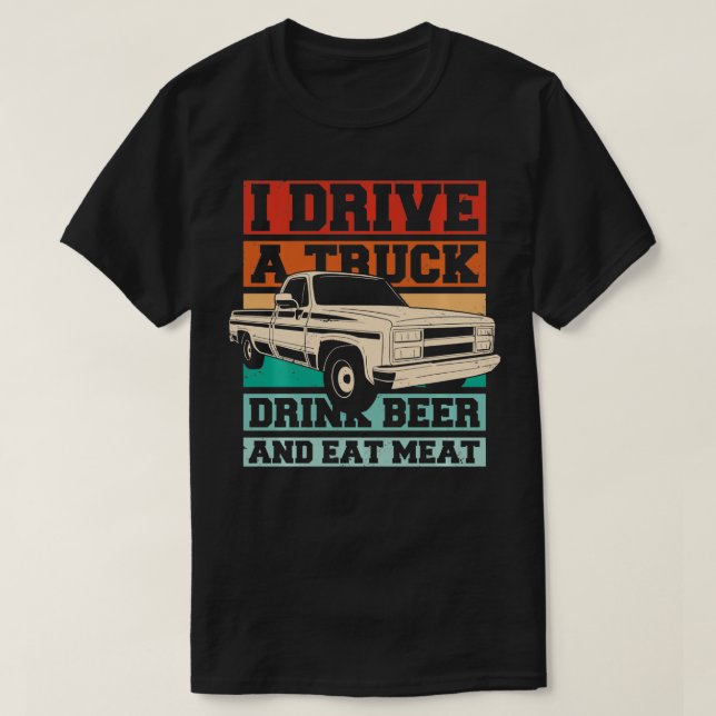 Funny I Drive a Truck Drink Beer Eat Meat  T-Shirt (Design Front)