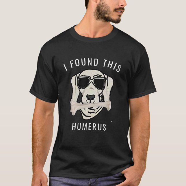 Funny I found This Humerus Bone Doctor Pun T-Shirt (Front)
