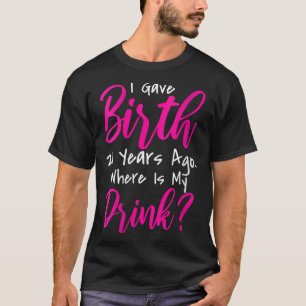 Funny I Gave Birth 21 Years Ago Where's My Drink T-Shirt