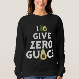 Funny I Give Zero Guacs Avocado Fruit Guacamole Ve Sweatshirt