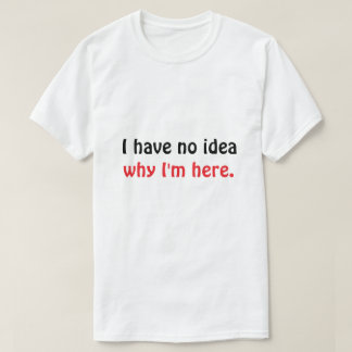 Funny “I Have No Idea Why I’m Here” Men’s T-Shirt