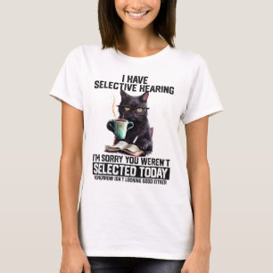 Funny I Have Selective Hearing You Werent Selected T-Shirt