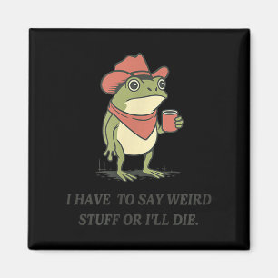 Funny I Have To Say Weird Stuff Or I Will Die Cowb Magnet