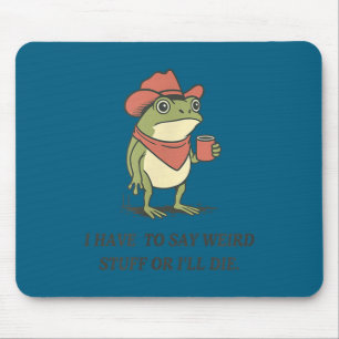 Funny I Have To Say Weird Stuff Or I Will Die Cowb Mouse Pad