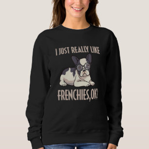 Funny I Just Really Like Frenchies Ok French Bulld Sweatshirt