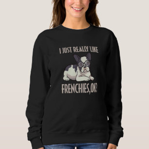 Funny I Just Really Like Frenchies Ok French Bulld Sweatshirt
