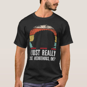 Funny I Just Really Like Hedgehogs OK? T-Shirt