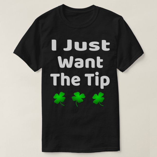 Funny I Just Want The Tip St Patrickx27s Day T-Shirt (Design Front)