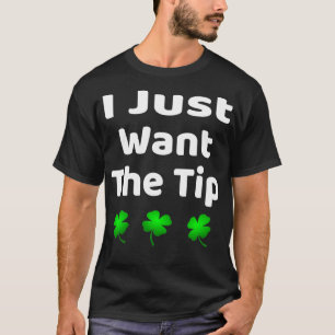 Funny I Just Want The Tip St Patrickx27s Day T-Shirt