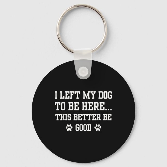 Funny I Left My Dog To Be Here This Better Be Good Key Ring (Front)