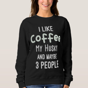 Funny  I Like Coffee My Husky And Maybe 3 People Sweatshirt