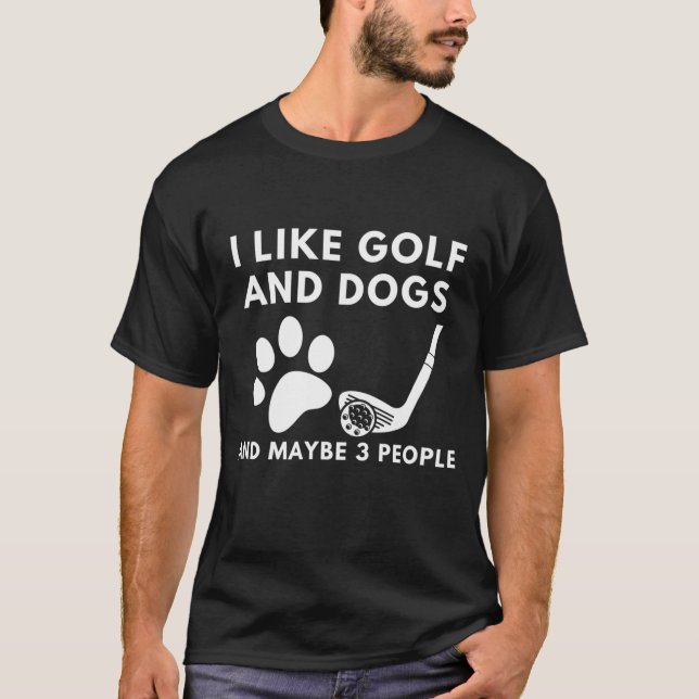 Funny I Like Golf And Dogs And Maybe 3 People Quot T-Shirt (Front)