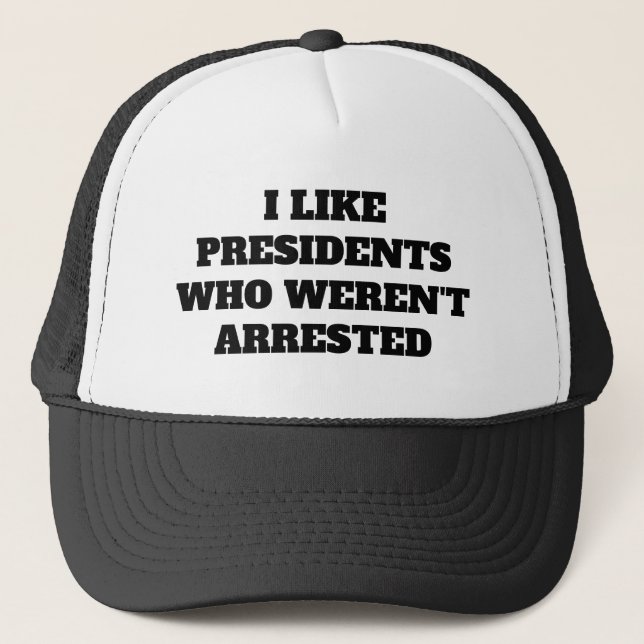 Funny "I Like Presidents Who Weren't Arrested" Trucker Hat (Front)
