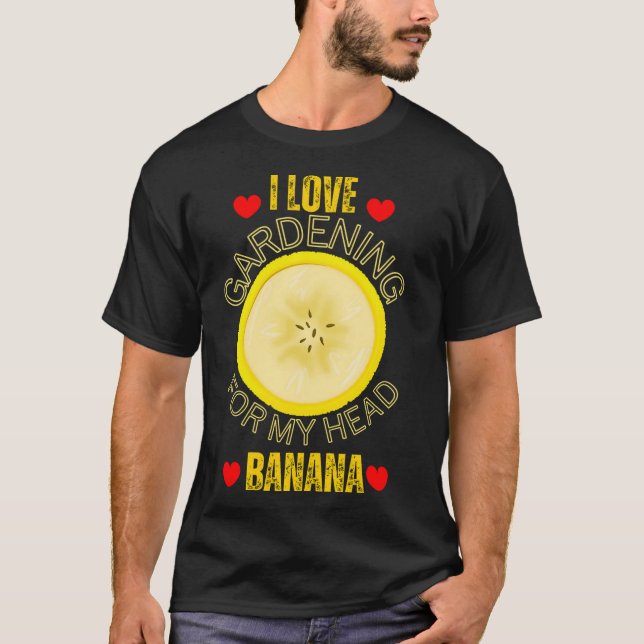 Funny I love gardening for my head banana T-Shirt (Front)