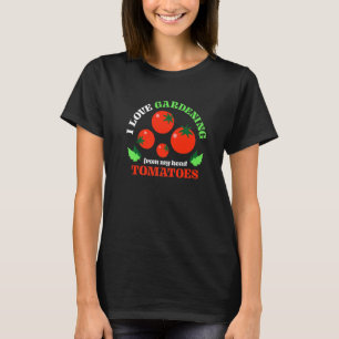 Funny I Love Gardening From My Head Tomatoes Garde T-Shirt