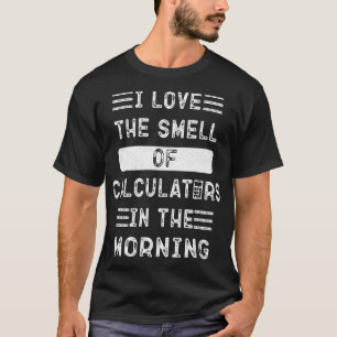 Funny I love the smell of calculators in the morni T-Shirt