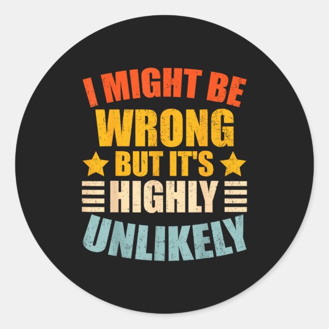 Funny I May Be Wrong But It's Highly Unlikely  Classic Round Sticker (Front)