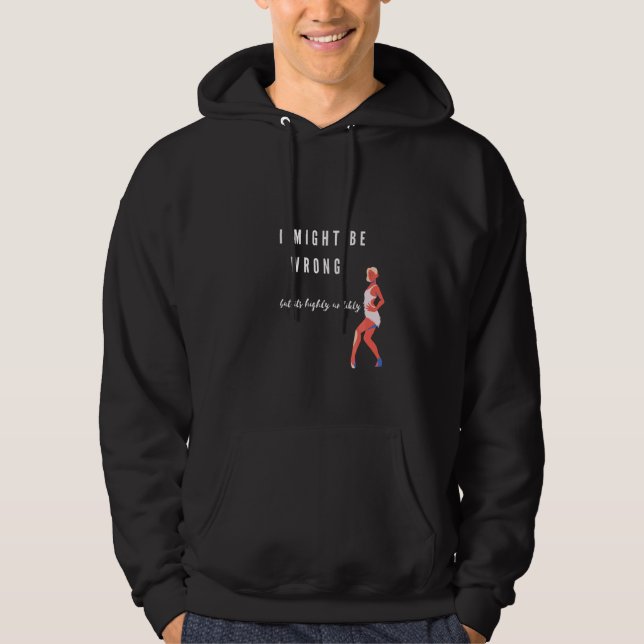 Funny I May Be Wrong But Its Highly Unlikley Hoodie (Front)