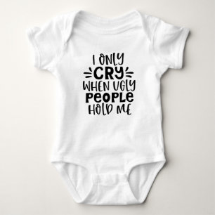 Funny I Only Cry When Ugly People Hold Me Baby Bodysuit