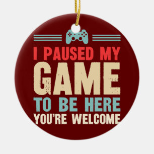 Funny I Paused My Game To Be Here You're Welcome  Ceramic Ornament