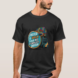 Funny I Prefer To Work Said No Forklift Driver Ope T-Shirt