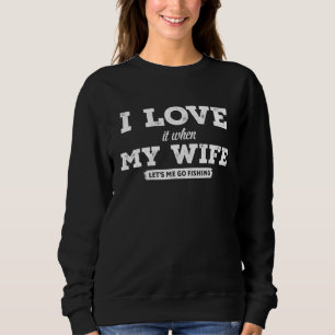 Funny I Really Love It When My Wife Lets Me Go Fis Sweatshirt