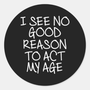 Funny I See No Good Reason To Act My Age Classic Round Sticker