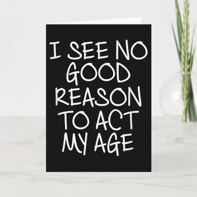 Funny, I See No Good Reason To Act My Age . Joke T Card (Front)