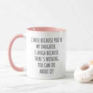 Funny I Smile Because You're My Daughter Mug