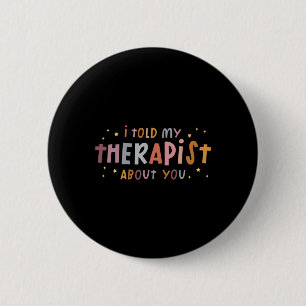 Funny I Told My Therast About You T Shirt 6 Cm Round Badge