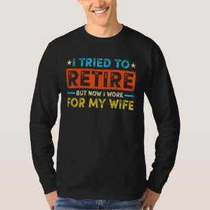Funny I Tried To Retire But Now I Work For My Wif T-Shirt