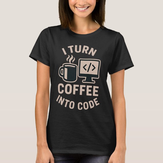 Funny I Turn Coffee Into Code T-Shirt (Front)