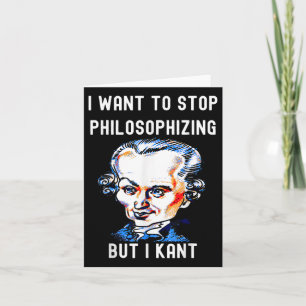 Funny I Want To Stop Philosophising But I Kant Phi Card