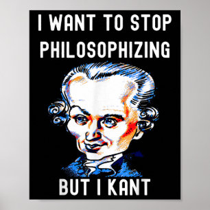 Funny I Want To Stop Philosophising But I Kant Phi Poster