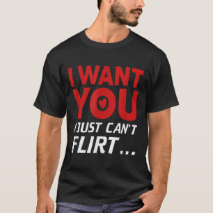Funny I Want You I Just Can't Flirt T-Shirt