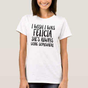 Funny I wish I was Felicia, Bye Felicia shirt