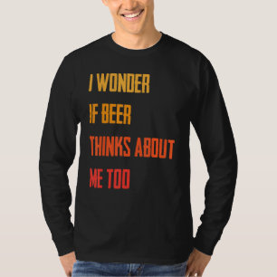 Funny I Wonder If Beer Thinks About Me Too Jok T-Shirt