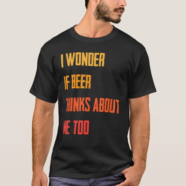 Funny   I Wonder If Beer Thinks About Me Too   Jok T-Shirt (Front)