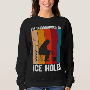 Funny Ice Fishing I'm Surrounded By Ice Holes Sweatshirt