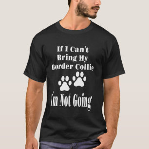 Funny If I Can't Bring My Border Collie I'm Not Go T-Shirt