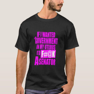Funny If I Wanted The Government In My Uterus Wome T-Shirt