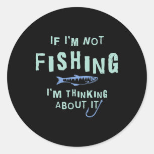 Funny If I'm Not Fishing I'm Thinking About It  Classic Round Sticker