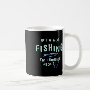 Funny If I'm Not Fishing Im Thinking About It  Coffee Mug