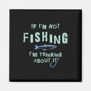 Funny If I'm Not Fishing Im Thinking About It  Magnet